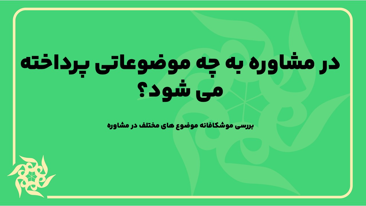 بررسی موشکافانه موضوع های مختلف در مشاوره